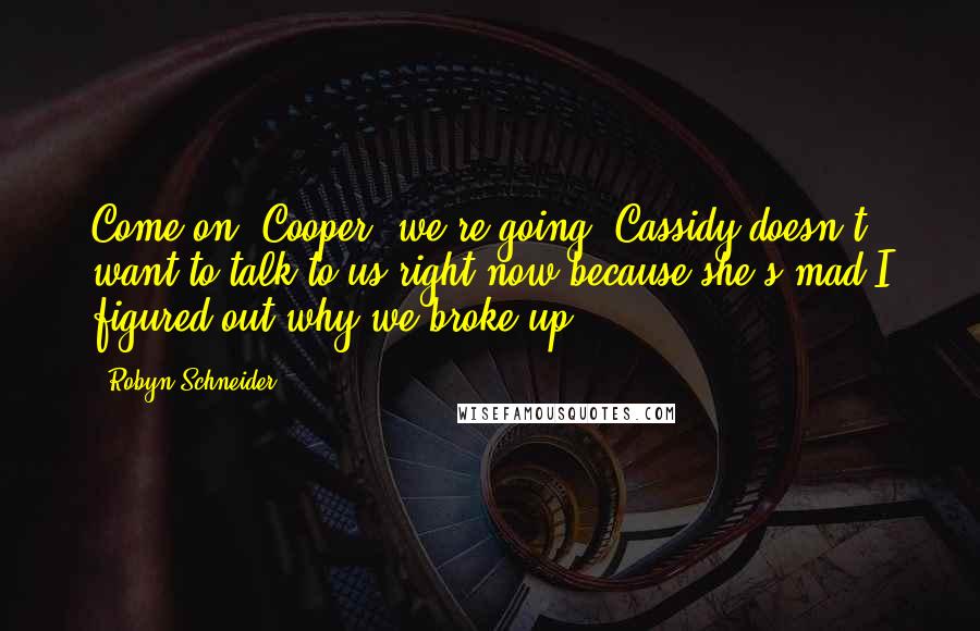 Robyn Schneider quotes: Come on, Cooper, we're going. Cassidy doesn't want to talk to us right now because she's mad I figured out why we broke up. Robyn Schneider quotes: Come on, Cooper, we're going. Cassidy doesn't want to talk to us right now because she's mad I figured out why we broke up.
