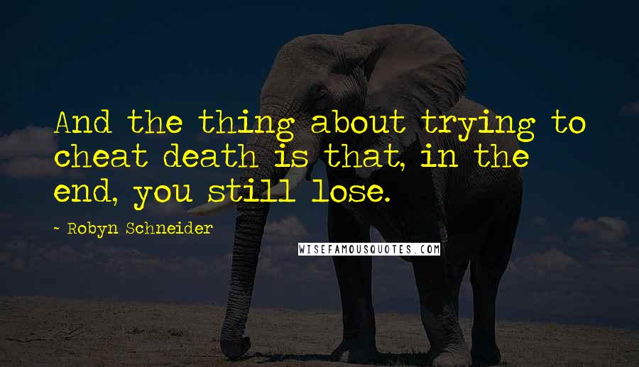 Robyn Schneider quotes: And the thing about trying to cheat death is that, in the end, you still lose. Robyn Schneider quotes: And the thing about trying to cheat death is that, in the end, you still lose.