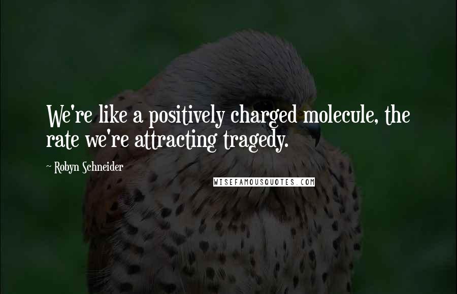 Robyn Schneider quotes: We're like a positively charged molecule, the rate we're attracting tragedy. Robyn Schneider quotes: We're like a positively charged molecule, the rate we're attracting tragedy.
