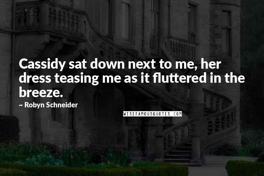 Robyn Schneider quotes: Cassidy sat down next to me, her dress teasing me as it fluttered in the breeze.