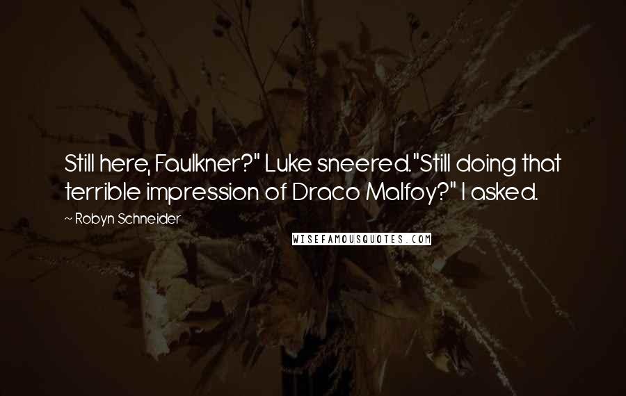 Robyn Schneider quotes: Still here, Faulkner?" Luke sneered."Still doing that terrible impression of Draco Malfoy?" I asked. Robyn Schneider quotes: Still here, Faulkner?" Luke sneered."Still doing that terrible impression of Draco Malfoy?" I asked.
