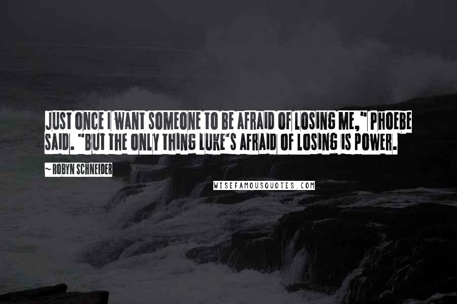 Robyn Schneider quotes: Just once I want someone to be afraid of losing me," Phoebe said. "But the only thing Luke's afraid of losing is power. Robyn Schneider quotes: Just once I want someone to be afraid of losing me," Phoebe said. "But the only thing Luke's afraid of losing is power.