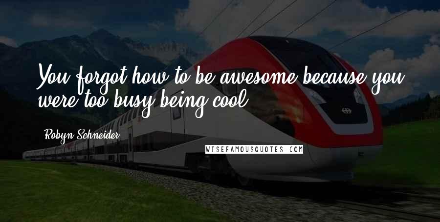 Robyn Schneider quotes: You forgot how to be awesome because you were too busy being cool Robyn Schneider quotes: You forgot how to be awesome because you were too busy being cool