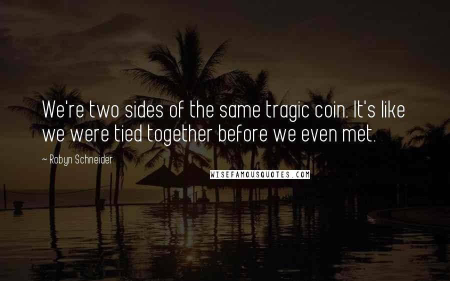 Robyn Schneider quotes: We're two sides of the same tragic coin. It's like we were tied together before we even met. Robyn Schneider quotes: We're two sides of the same tragic coin. It's like we were tied together before we even met.