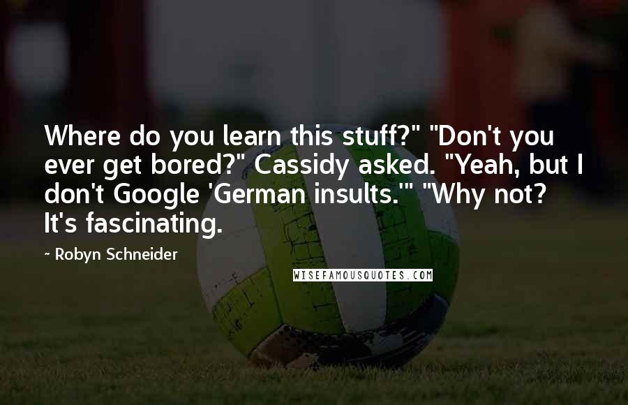 Robyn Schneider quotes: Where do you learn this stuff?" "Don't you ever get bored?" Cassidy asked. "Yeah, but I don't Google 'German insults.'" "Why not? It's fascinating.