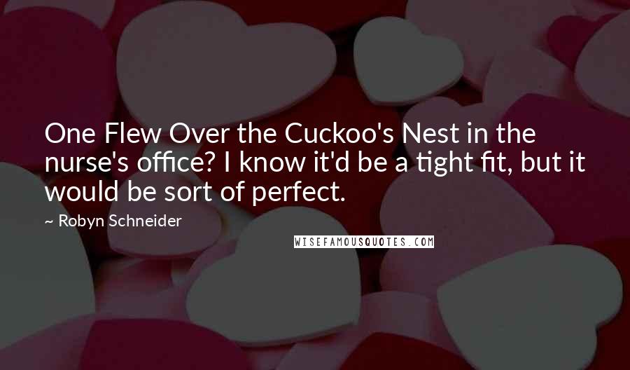 Robyn Schneider quotes: One Flew Over the Cuckoo's Nest in the nurse's office? I know it'd be a tight fit, but it would be sort of perfect. Robyn Schneider quotes: One Flew Over the Cuckoo's Nest in the nurse's office? I know it'd be a tight fit, but it would be sort of perfect.