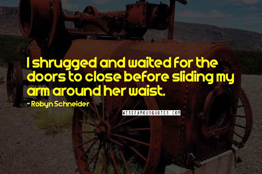 Robyn Schneider quotes: I shrugged and waited for the doors to close before sliding my arm around her waist.