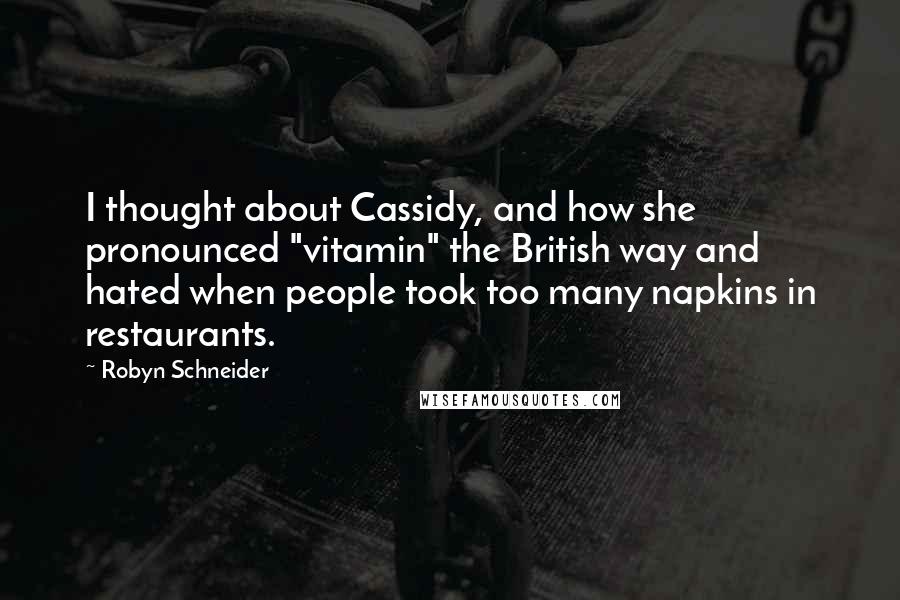 Robyn Schneider quotes: I thought about Cassidy, and how she pronounced "vitamin" the British way and hated when people took too many napkins in restaurants. Robyn Schneider quotes: I thought about Cassidy, and how she pronounced "vitamin" the British way and hated when people took too many napkins in restaurants.