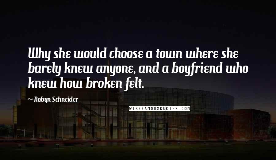 Robyn Schneider quotes: Why she would choose a town where she barely knew anyone, and a boyfriend who knew how broken felt.