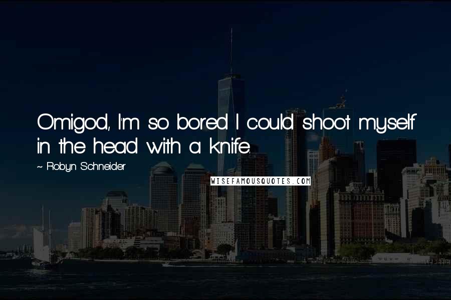 Robyn Schneider quotes: Omigod, I'm so bored I could shoot myself in the head with a knife. Robyn Schneider quotes: Omigod, I'm so bored I could shoot myself in the head with a knife.