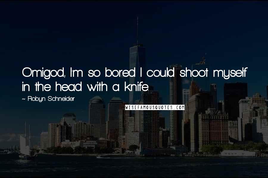 Robyn Schneider quotes: Omigod, I'm so bored I could shoot myself in the head with a knife.