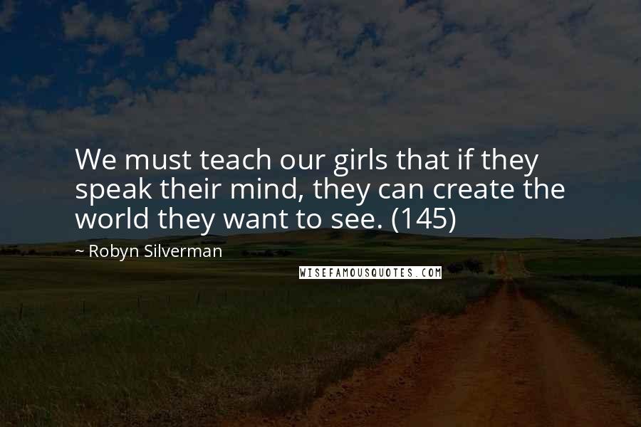 Robyn Silverman quotes: We must teach our girls that if they speak their mind, they can create the world they want to see. (145) Robyn Silverman quotes: We must teach our girls that if they speak their mind, they can create the world they want to see. (145)