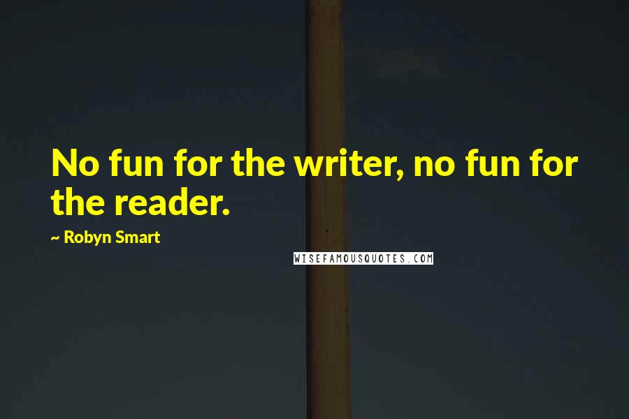 Robyn Smart quotes: No fun for the writer, no fun for the reader.