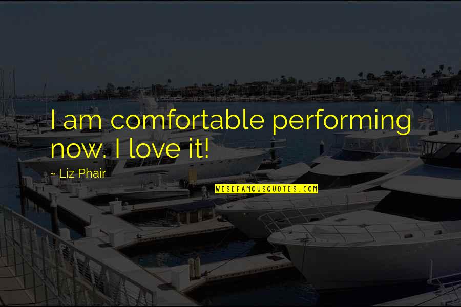 Robyn Starling Quotes By Liz Phair: I am comfortable performing now. I love it! Robyn Starling Quotes By Liz Phair: I am comfortable performing now. I love it!