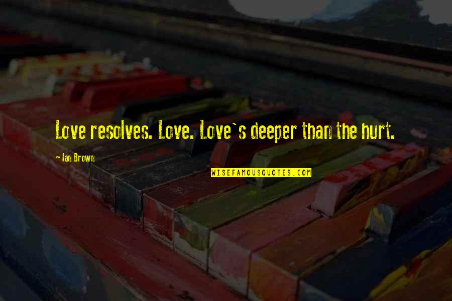 Robynn Cox Quotes By Ian Brown: Love resolves. Love. Love's deeper than the hurt.