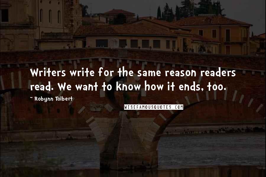 Robynn Tolbert quotes: Writers write for the same reason readers read. We want to know how it ends, too.