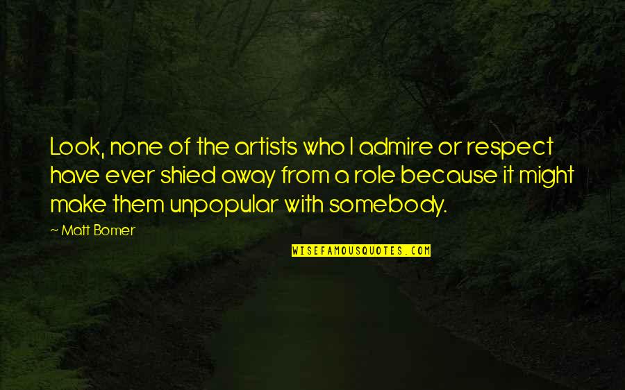 Robynne Prince Quotes By Matt Bomer: Look, none of the artists who I admire Robynne Prince Quotes By Matt Bomer: Look, none of the artists who I admire