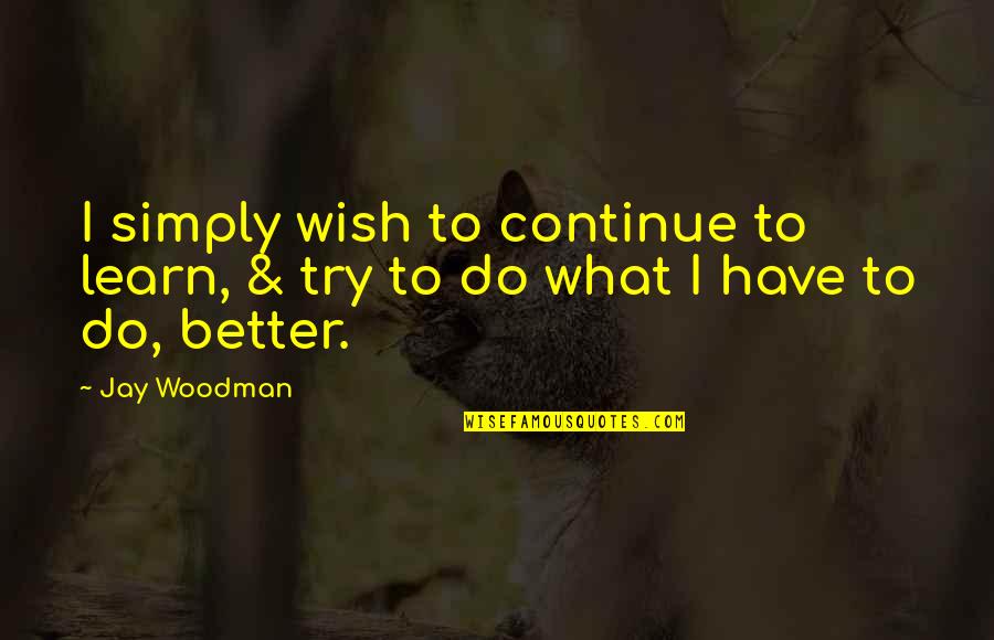 Roccaforte Amps Quotes By Jay Woodman: I simply wish to continue to learn, &