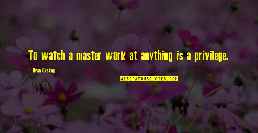 Rocchi Construction Quotes By Ryan Gosling: To watch a master work at anything is Rocchi Construction Quotes By Ryan Gosling: To watch a master work at anything is