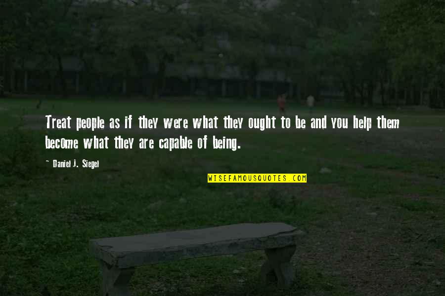 Rocchio Kiley Quotes By Daniel J. Siegel: Treat people as if they were what they Rocchio Kiley Quotes By Daniel J. Siegel: Treat people as if they were what they