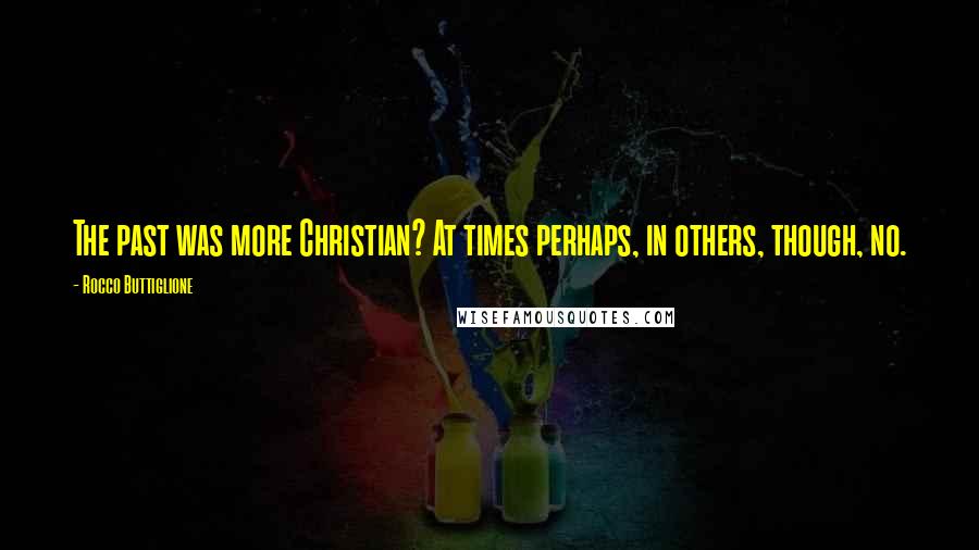 Rocco Buttiglione quotes: The past was more Christian? At times perhaps, in others, though, no.