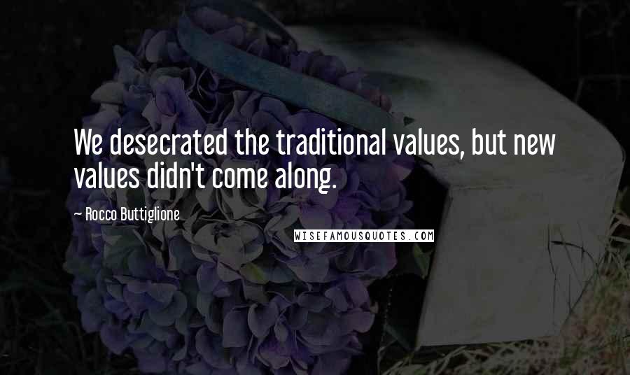 Rocco Buttiglione quotes: We desecrated the traditional values, but new values didn't come along.