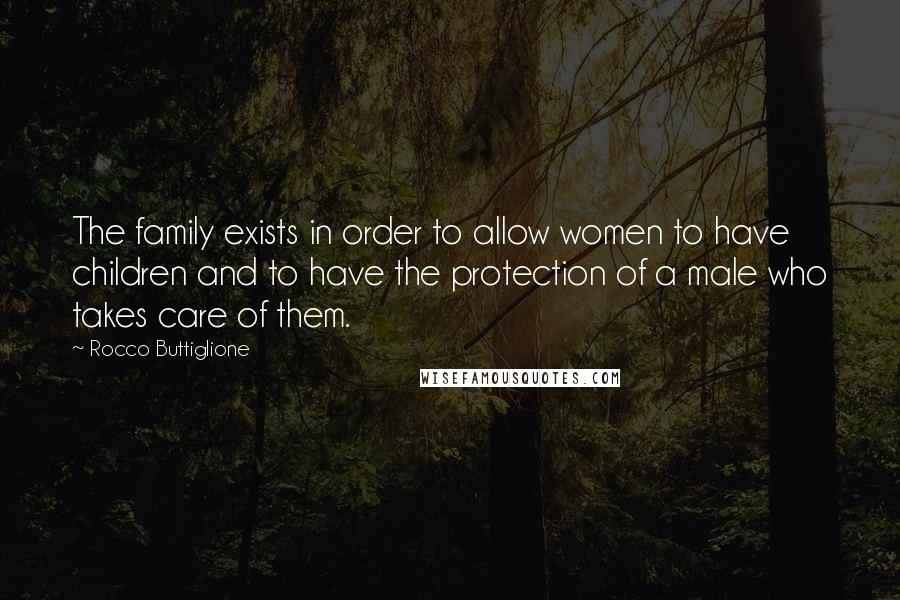 Rocco Buttiglione quotes: The family exists in order to allow women to have children and to have the protection of a male who takes care of them.