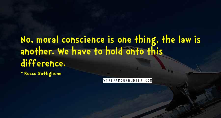 Rocco Buttiglione quotes: No, moral conscience is one thing, the law is another. We have to hold onto this difference.