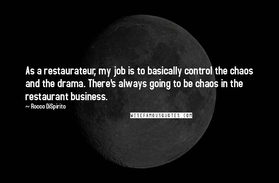 Rocco DiSpirito quotes: As a restaurateur, my job is to basically control the chaos and the drama. There's always going to be chaos in the restaurant business.