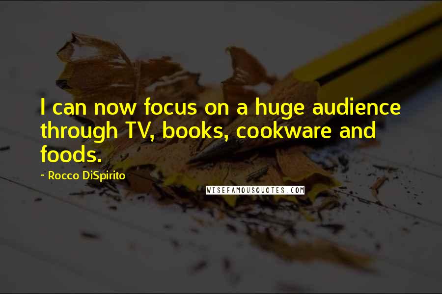 Rocco DiSpirito quotes: I can now focus on a huge audience through TV, books, cookware and foods.