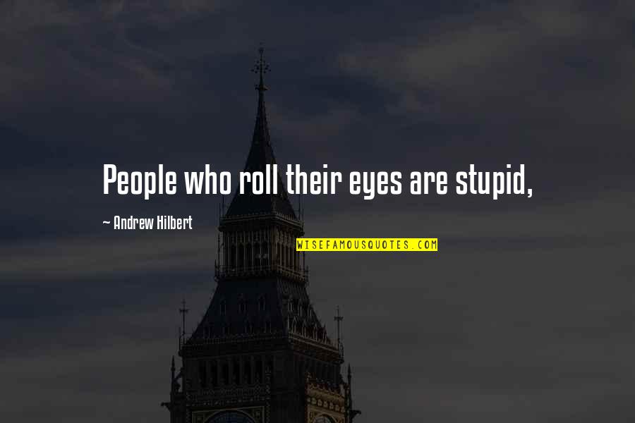 Rocco Forte Charles Quotes By Andrew Hilbert: People who roll their eyes are stupid, Rocco Forte Charles Quotes By Andrew Hilbert: People who roll their eyes are stupid,