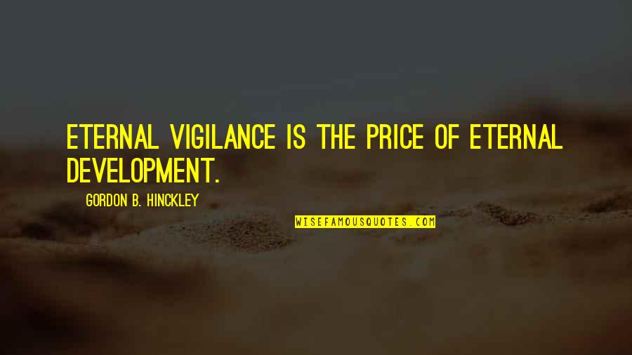 Roccos Tacos Quotes By Gordon B. Hinckley: Eternal vigilance is the price of eternal development. Roccos Tacos Quotes By Gordon B. Hinckley: Eternal vigilance is the price of eternal development.
