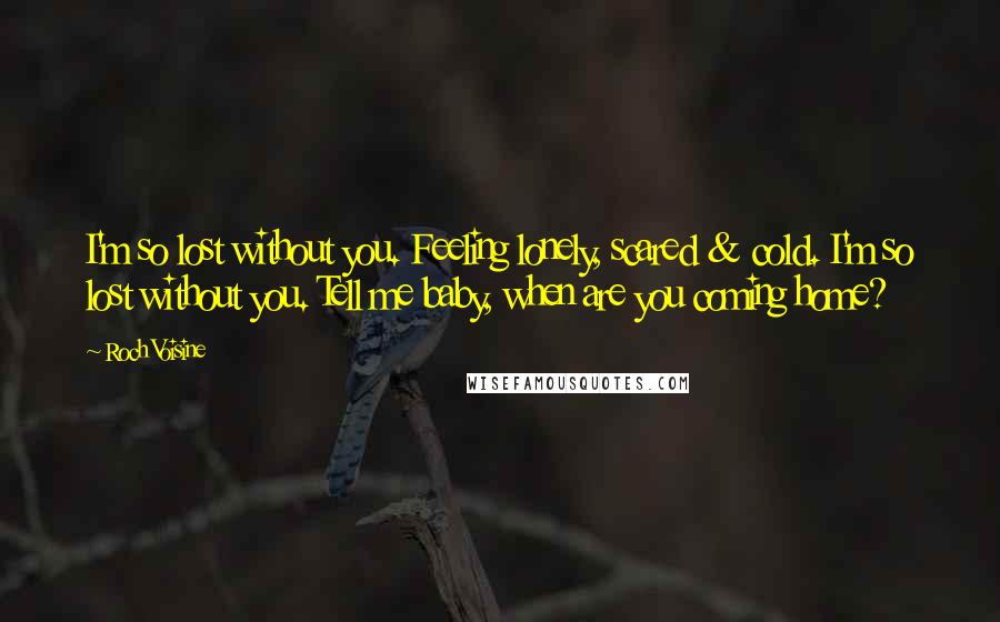 Roch Voisine quotes: I'm so lost without you. Feeling lonely, scared & cold. I'm so lost without you. Tell me baby, when are you coming home?