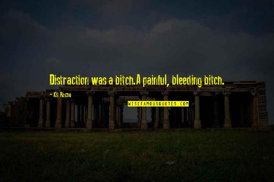 Rocha Quotes By Kit Rocha: Distraction was a bitch.A painful, bleeding bitch.