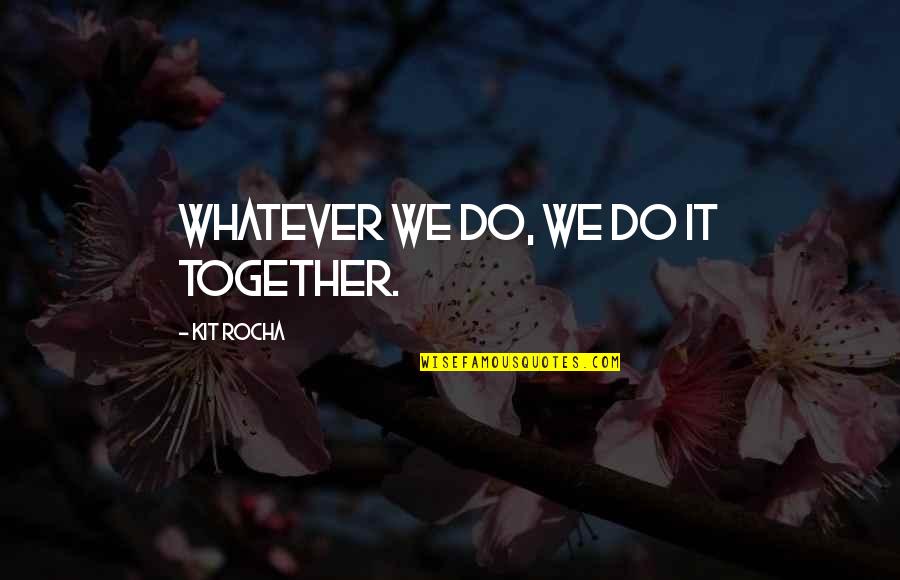 Rocha Quotes By Kit Rocha: Whatever we do, we do it together.