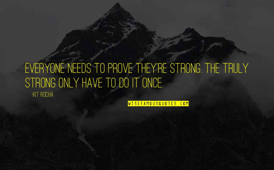 Rocha Quotes By Kit Rocha: Everyone needs to prove they're strong. The truly