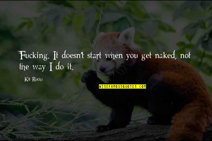 Rocha Quotes By Kit Rocha: Fucking. It doesn't start when you get naked,