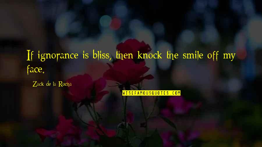 Rocha Quotes By Zack De La Rocha: If ignorance is bliss, then knock the smile