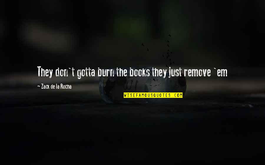 Rocha Quotes By Zack De La Rocha: They don't gotta burn the books they just