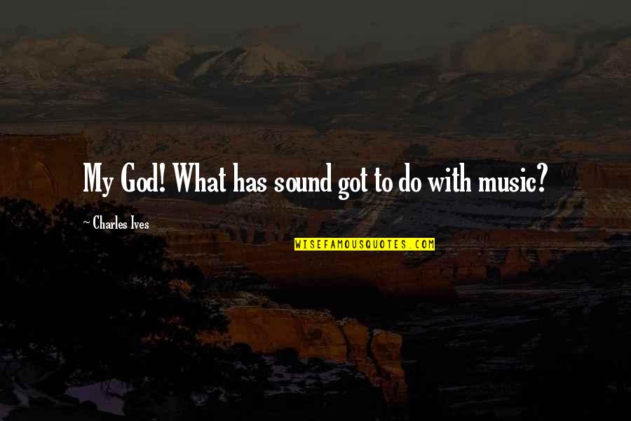 Rochat Cycles Quotes By Charles Ives: My God! What has sound got to do Rochat Cycles Quotes By Charles Ives: My God! What has sound got to do