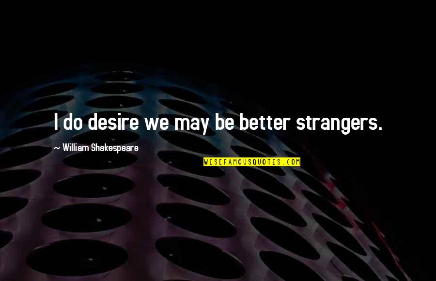 Rochat Cycles Quotes By William Shakespeare: I do desire we may be better strangers. Rochat Cycles Quotes By William Shakespeare: I do desire we may be better strangers.