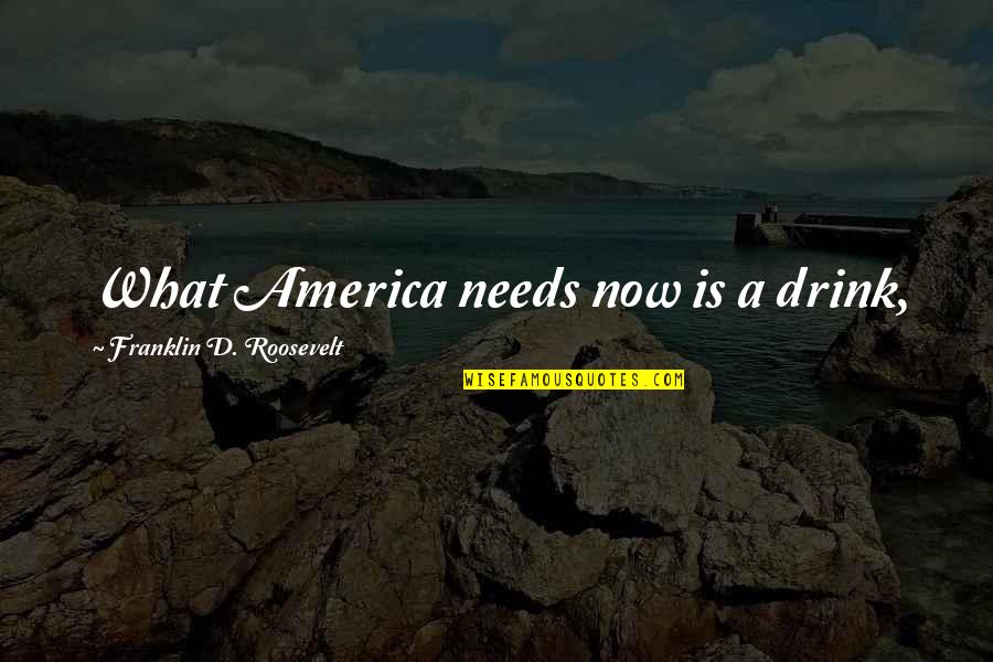 Rochberg Trio Quotes By Franklin D. Roosevelt: What America needs now is a drink, Rochberg Trio Quotes By Franklin D. Roosevelt: What America needs now is a drink,