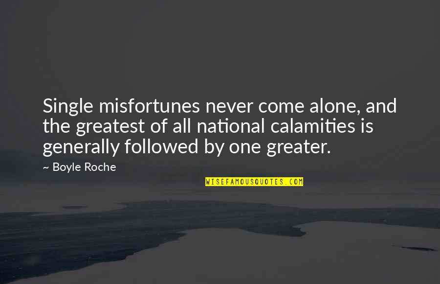 Roche Quotes By Boyle Roche: Single misfortunes never come alone, and the greatest Roche Quotes By Boyle Roche: Single misfortunes never come alone, and the greatest