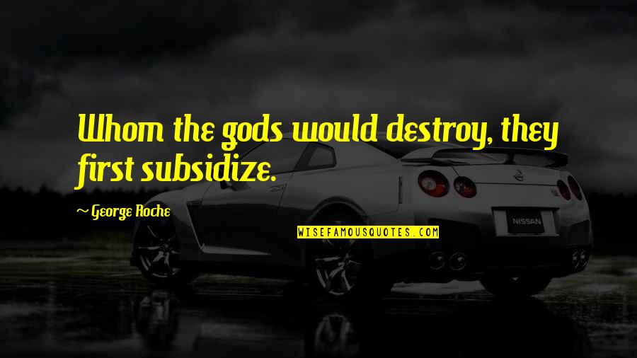 Roche Quotes By George Roche: Whom the gods would destroy, they first subsidize. Roche Quotes By George Roche: Whom the gods would destroy, they first subsidize.