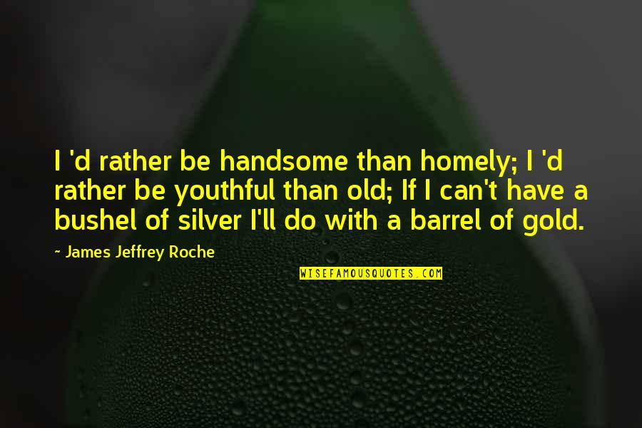 Roche Quotes By James Jeffrey Roche: I 'd rather be handsome than homely; I