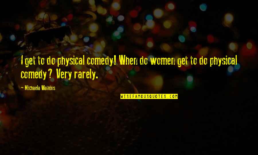 Rocheford On The Pond Quotes By Michaela Watkins: I get to do physical comedy! When do Rocheford On The Pond Quotes By Michaela Watkins: I get to do physical comedy! When do