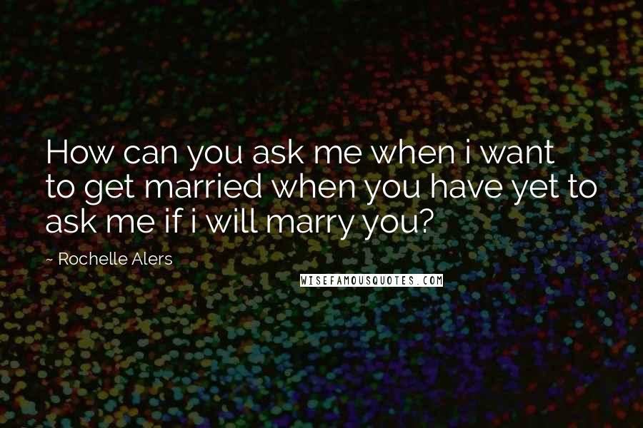 Rochelle Alers quotes: How can you ask me when i want to get married when you have yet to ask me if i will marry you?