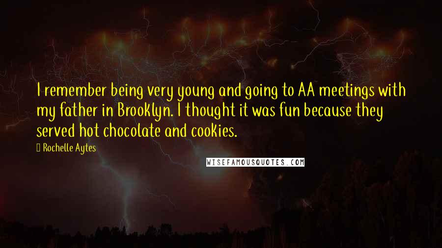 Rochelle Aytes quotes: I remember being very young and going to AA meetings with my father in Brooklyn. I thought it was fun because they served hot chocolate and cookies. Rochelle Aytes quotes: I remember being very young and going to AA meetings with my father in Brooklyn. I thought it was fun because they served hot chocolate and cookies.