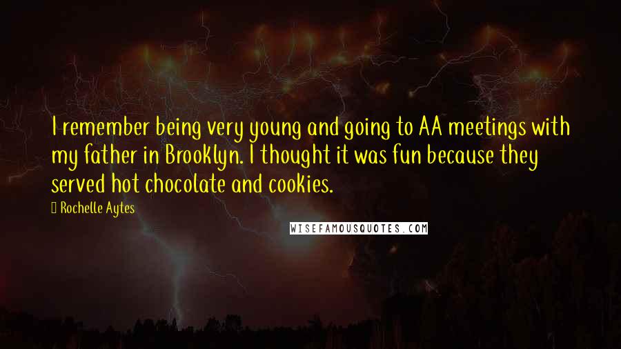 Rochelle Aytes quotes: I remember being very young and going to AA meetings with my father in Brooklyn. I thought it was fun because they served hot chocolate and cookies.