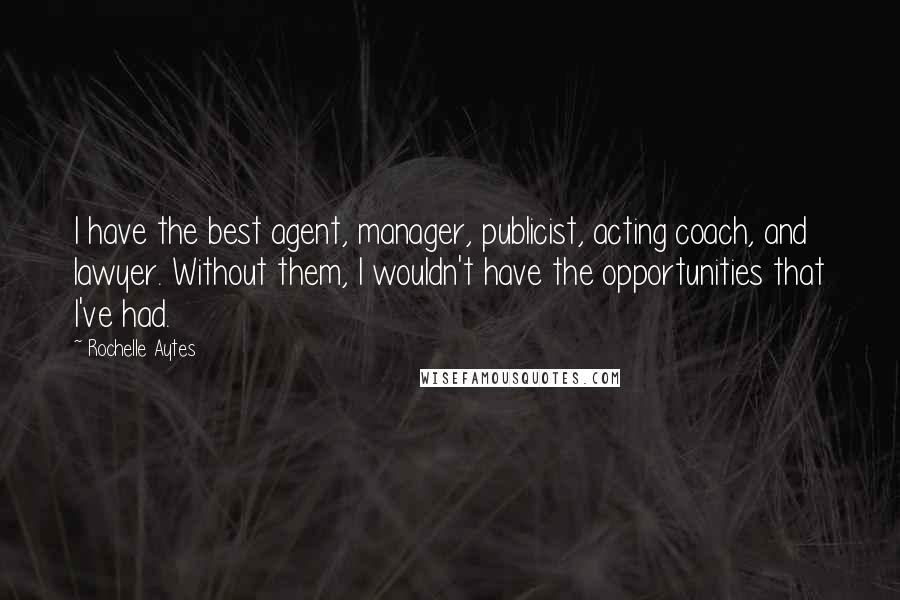 Rochelle Aytes quotes: I have the best agent, manager, publicist, acting coach, and lawyer. Without them, I wouldn't have the opportunities that I've had.